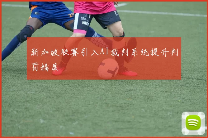 新加坡联赛引入AI裁判系统提升判罚精度