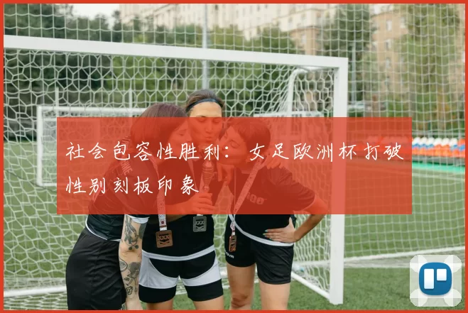 社会包容性胜利：女足欧洲杯打破性别刻板印象