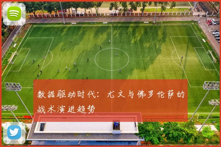 数据驱动时代：尤文与佛罗伦萨的战术演进趋势
