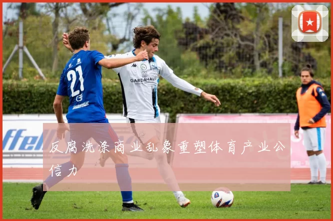反腐洗涤商业乱象重塑体育产业公信力