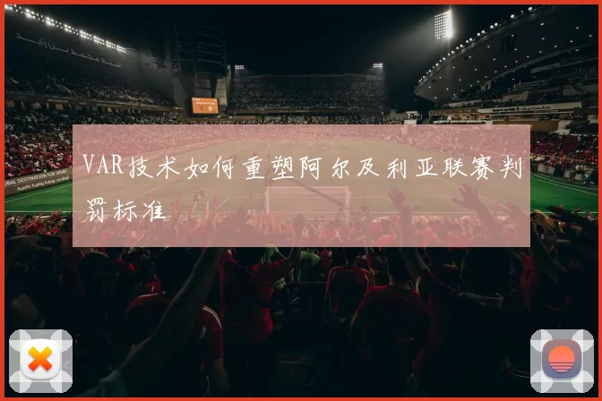 VAR技术如何重塑阿尔及利亚联赛判罚标准