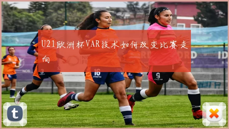 U21欧洲杯VAR技术如何改变比赛走向