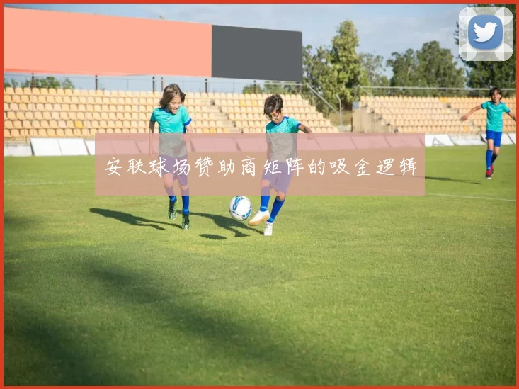 安联球场赞助商矩阵的吸金逻辑