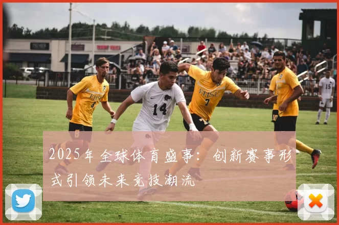 2025年全球体育盛事：创新赛事形式引领未来竞技潮流