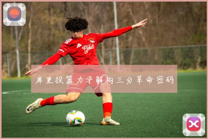 库里投篮力学解构三分革命密码