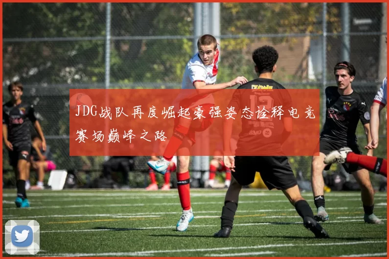 JDG战队再度崛起豪强姿态诠释电竞赛场巅峰之路