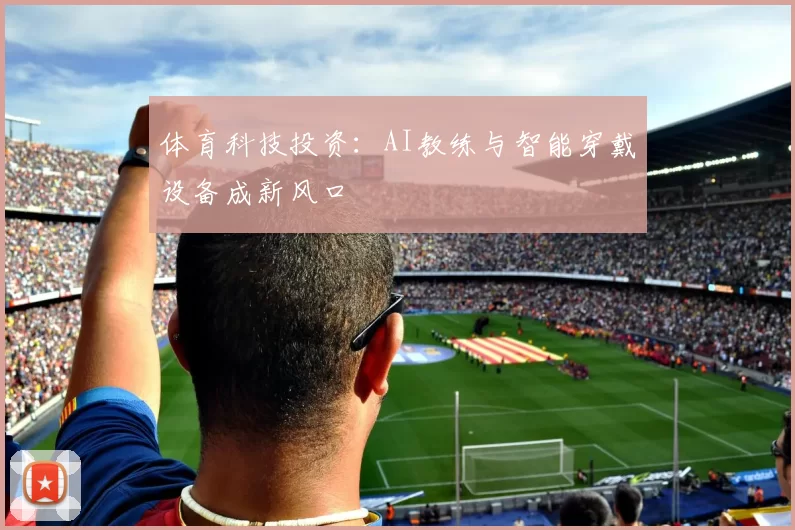 体育科技投资：AI教练与智能穿戴设备成新风口