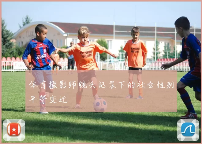体育摄影师镜头记录下的社会性别平等变迁