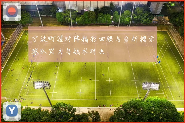 宁波町渥对阵精彩回顾与分析揭示球队实力与战术对决