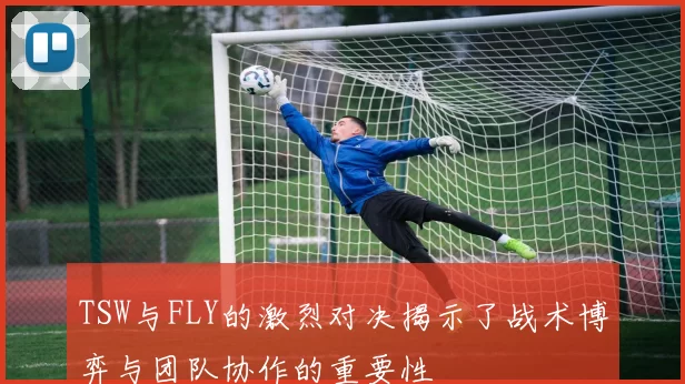 TSW与FLY的激烈对决揭示了战术博弈与团队协作的重要性