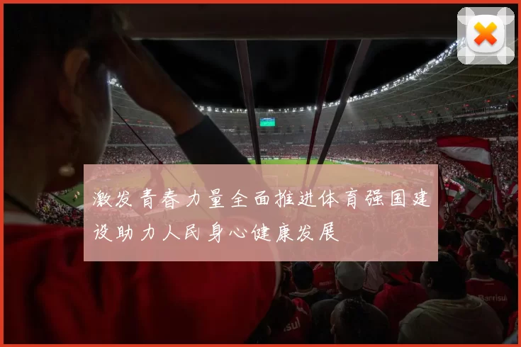 激发青春力量全面推进体育强国建设助力人民身心健康发展