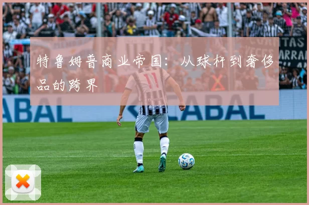 特鲁姆普商业帝国：从球杆到奢侈品的跨界