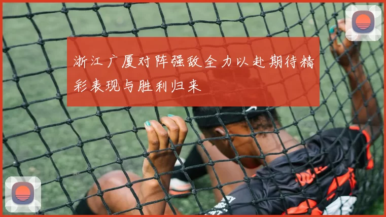 浙江广厦对阵强敌全力以赴期待精彩表现与胜利归来