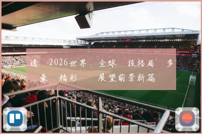 透視2026世界盃全球競技格局與多國豪強精彩對決展望前景新篇